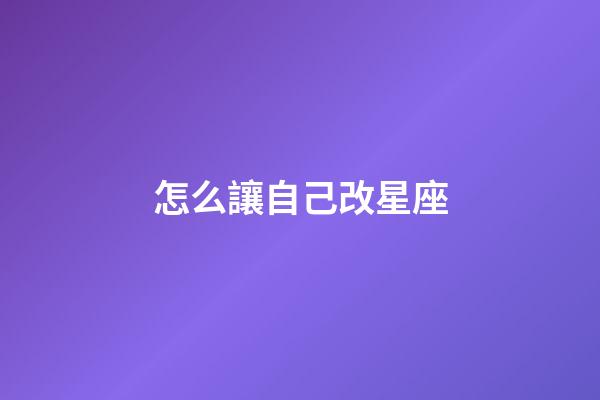 怎么讓自己改星座-第1張-星座運勢-玄機派