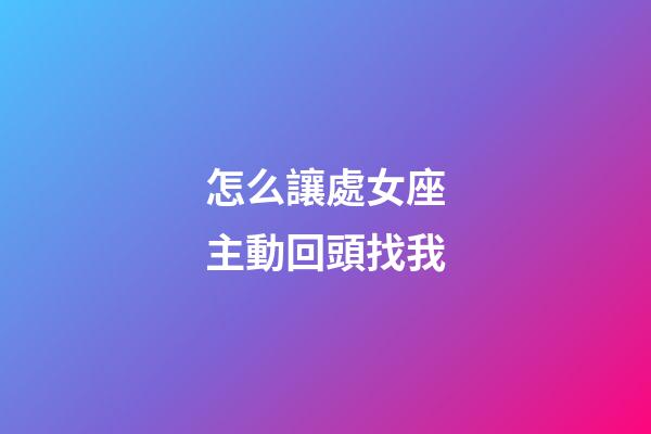 怎么讓處女座主動回頭找我