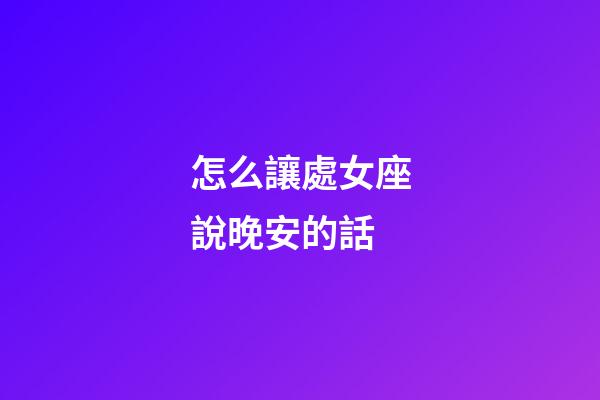 怎么讓處女座說晚安的話