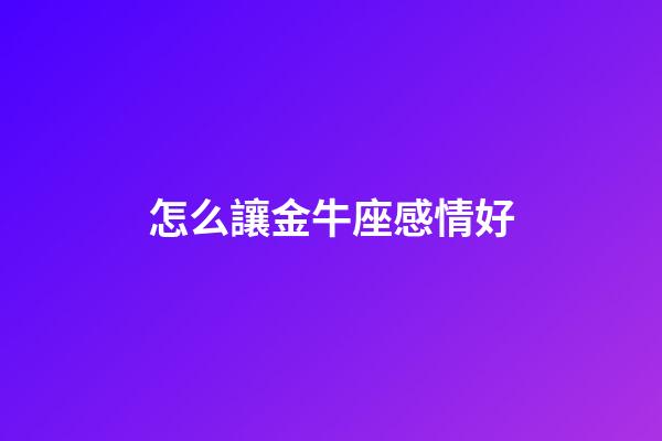 怎么讓金牛座感情好-第1張-星座運(yùn)勢-玄機(jī)派