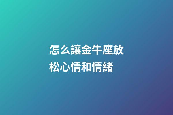 怎么讓金牛座放松心情和情緒-第1張-星座運(yùn)勢-玄機(jī)派