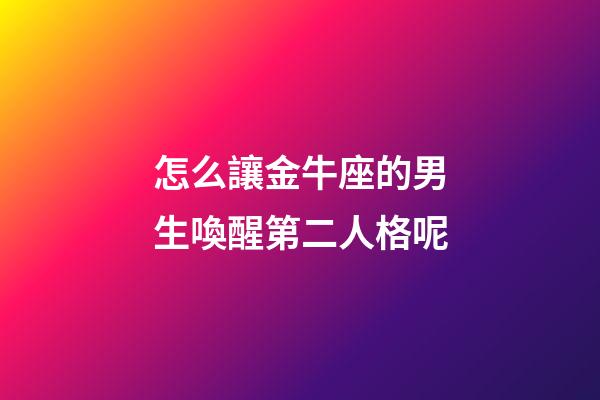 怎么讓金牛座的男生喚醒第二人格呢-第1張-星座運勢-玄機派