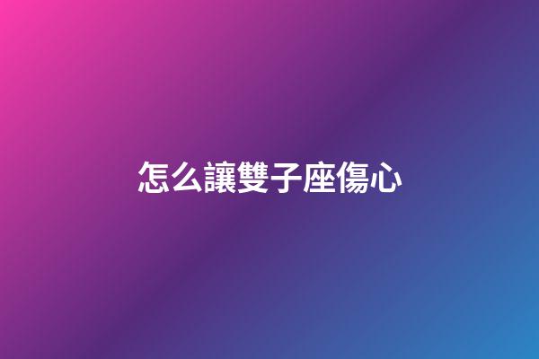 怎么讓雙子座傷心-第1張-星座運勢-玄機派