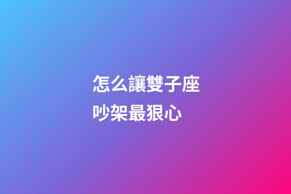 怎么讓雙子座吵架最狠心-第1張-星座運勢-玄機派