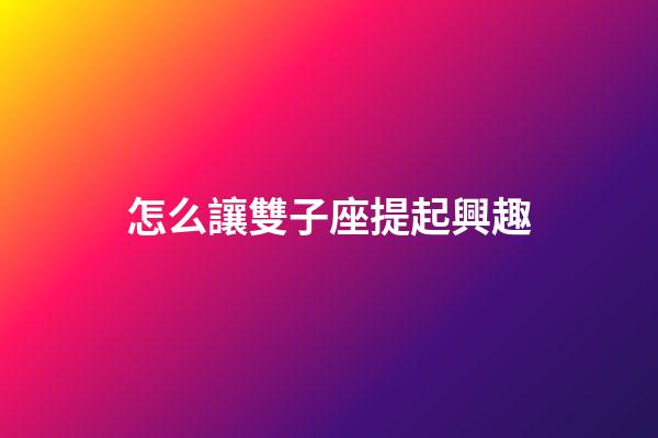 怎么讓雙子座提起興趣-第1張-星座運勢-玄機派