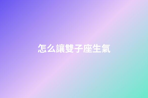 怎么讓雙子座生氣