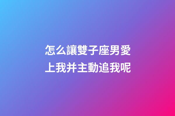 怎么讓雙子座男愛上我并主動追我呢-第1張-星座運勢-玄機派