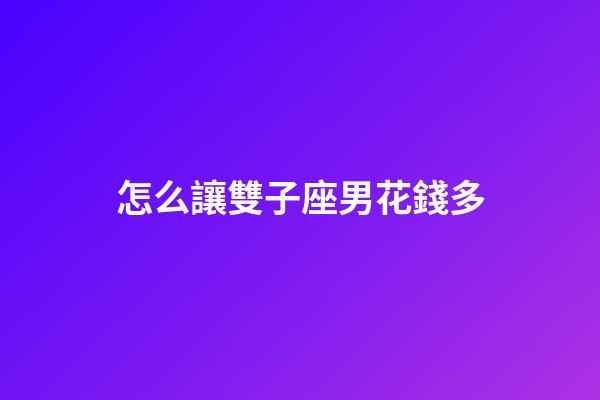 怎么讓雙子座男花錢多-第1張-星座運勢-玄機派