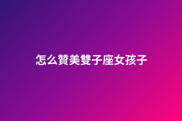 怎么贊美雙子座女孩子