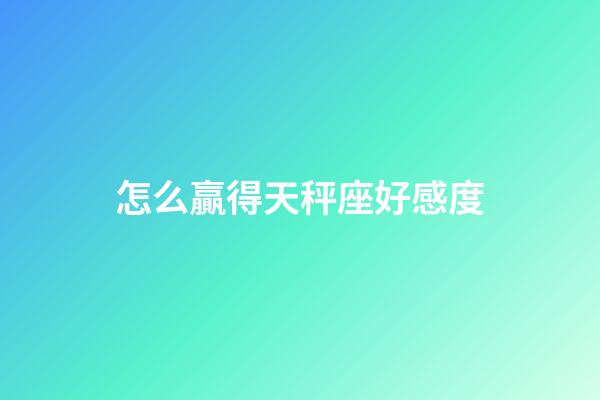 怎么贏得天秤座好感度