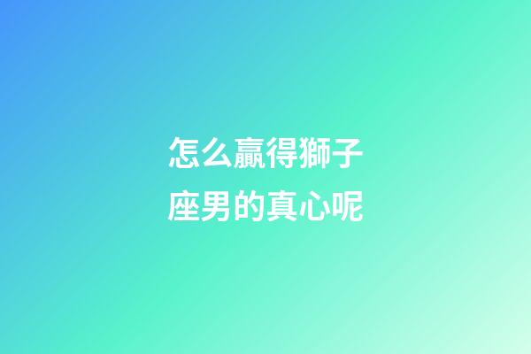 怎么贏得獅子座男的真心呢-第1張-星座運(yùn)勢-玄機(jī)派
