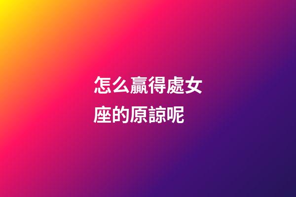 怎么贏得處女座的原諒呢-第1張-星座運(yùn)勢(shì)-玄機(jī)派