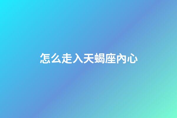 怎么走入天蝎座內心-第1張-星座運勢-玄機派
