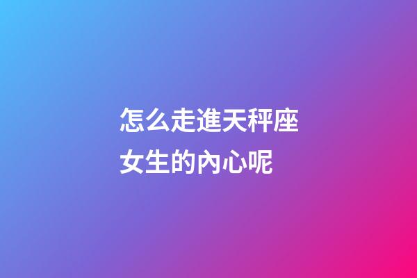 怎么走進天秤座女生的內心呢-第1張-星座運勢-玄機派