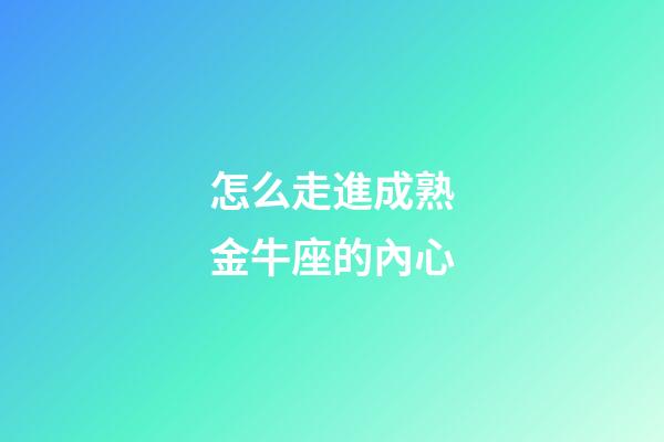 怎么走進成熟金牛座的內心