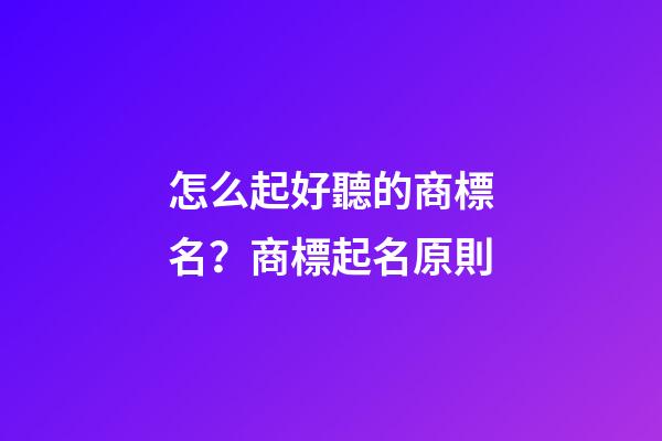 怎么起好聽的商標名？商標起名原則-第1張-商標起名-玄機派