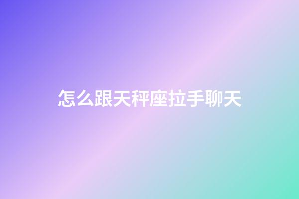 怎么跟天秤座拉手聊天-第1張-星座運勢-玄機派