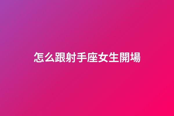 怎么跟射手座女生開場-第1張-星座運勢-玄機派