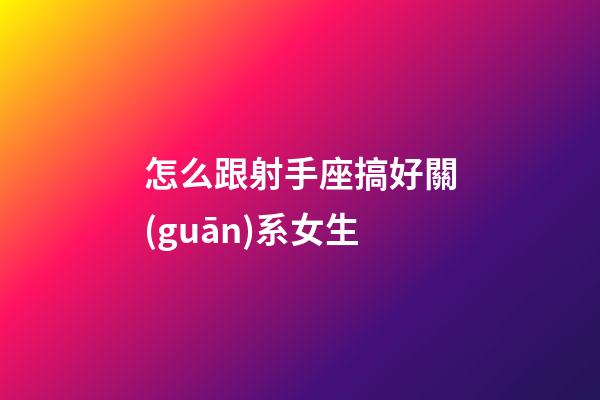 怎么跟射手座搞好關(guān)系女生-第1張-星座運勢-玄機派