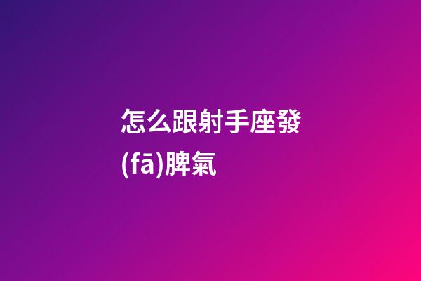 怎么跟射手座發(fā)脾氣