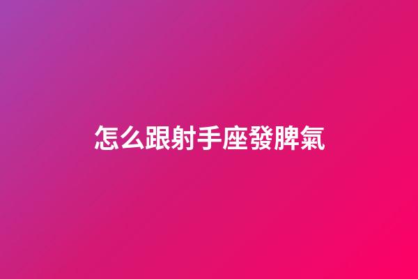 怎么跟射手座發脾氣-第1張-星座運勢-玄機派