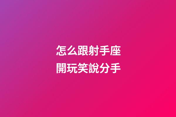 怎么跟射手座開玩笑說分手