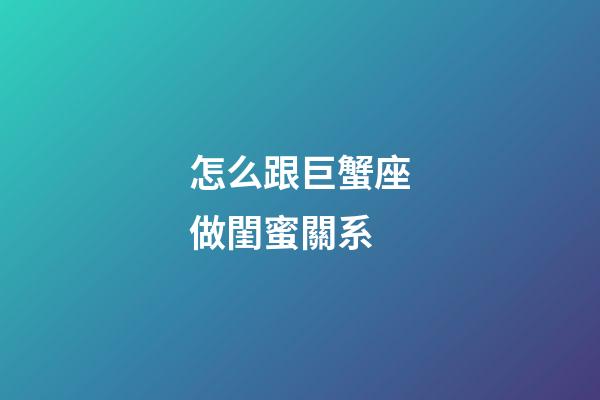 怎么跟巨蟹座做閨蜜關系-第1張-星座運勢-玄機派