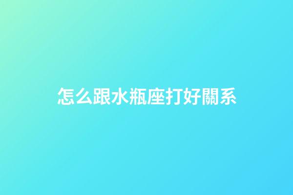 怎么跟水瓶座打好關系-第1張-星座運勢-玄機派