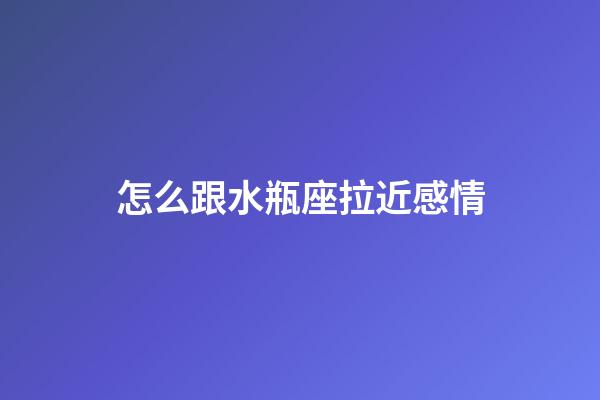 怎么跟水瓶座拉近感情-第1張-星座運勢-玄機派