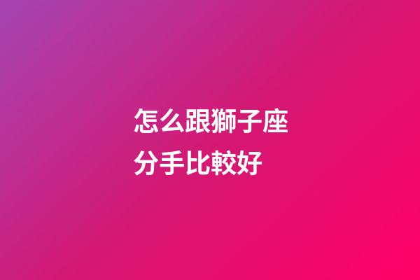 怎么跟獅子座分手比較好-第1張-星座運勢-玄機派