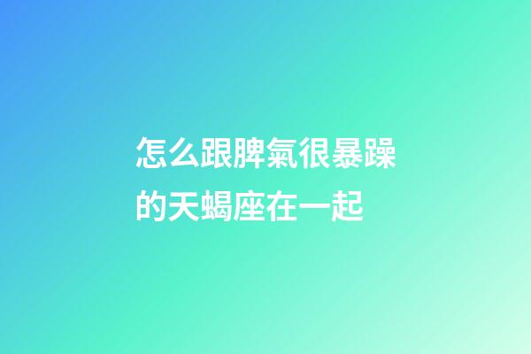 怎么跟脾氣很暴躁的天蝎座在一起-第1張-星座運勢-玄機派