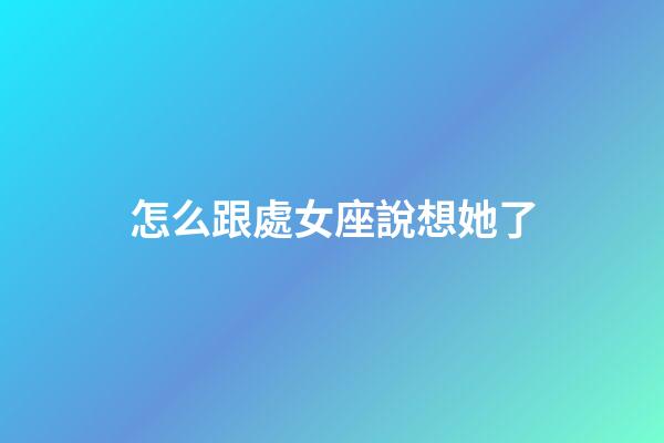 怎么跟處女座說想她了-第1張-星座運勢-玄機派