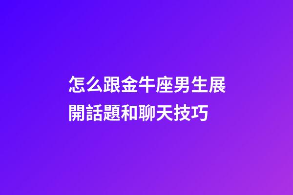 怎么跟金牛座男生展開話題和聊天技巧-第1張-星座運(yùn)勢-玄機(jī)派