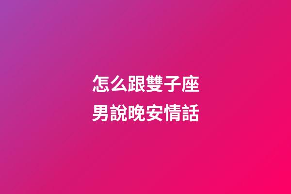 怎么跟雙子座男說晚安情話