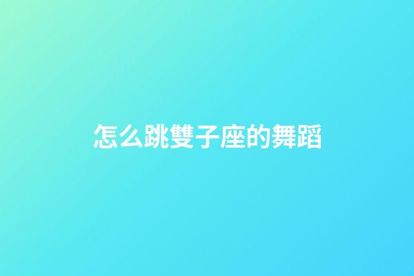 怎么跳雙子座的舞蹈-第1張-星座運(yùn)勢(shì)-玄機(jī)派