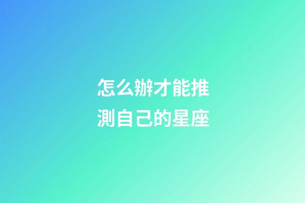 怎么辦才能推測自己的星座