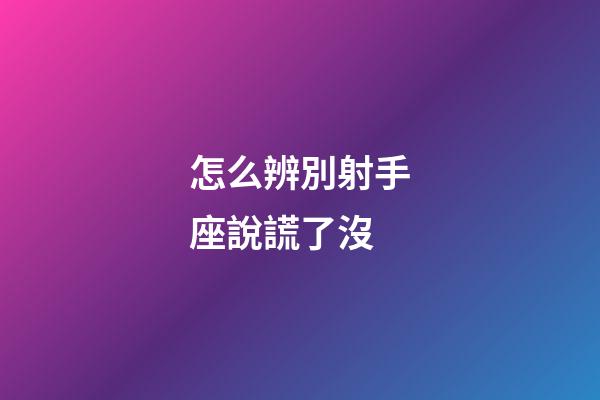 怎么辨別射手座說謊了沒-第1張-星座運勢-玄機派