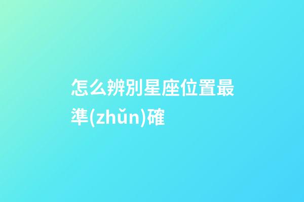 怎么辨別星座位置最準(zhǔn)確-第1張-星座運(yùn)勢-玄機(jī)派