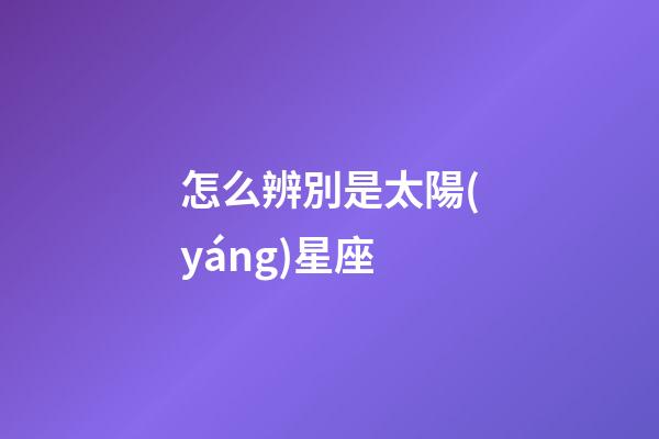 怎么辨別是太陽(yáng)星座