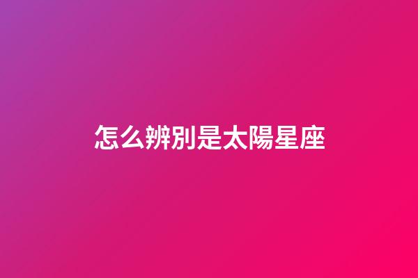 怎么辨別是太陽星座