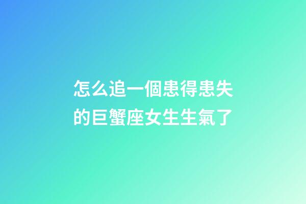 怎么追一個患得患失的巨蟹座女生生氣了-第1張-星座運勢-玄機派