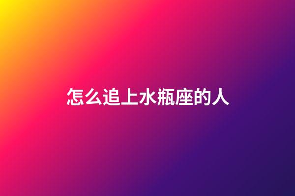 怎么追上水瓶座的人-第1張-星座運勢-玄機派