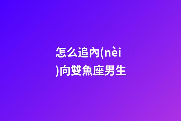 怎么追內(nèi)向雙魚座男生-第1張-星座運勢-玄機派