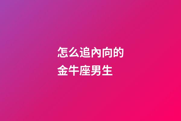 怎么追內向的金牛座男生