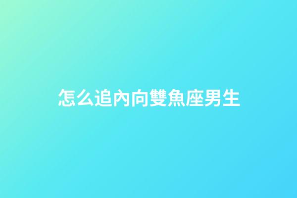 怎么追內向雙魚座男生-第1張-星座運勢-玄機派