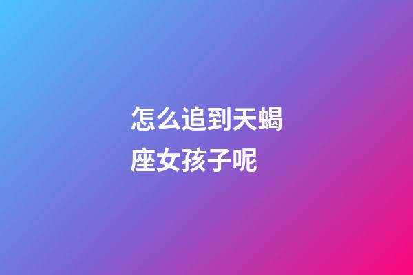 怎么追到天蝎座女孩子呢-第1張-星座運勢-玄機派