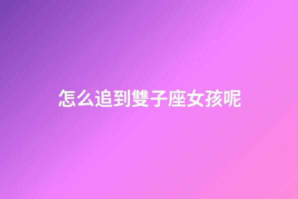 怎么追到雙子座女孩呢-第1張-星座運(yùn)勢(shì)-玄機(jī)派