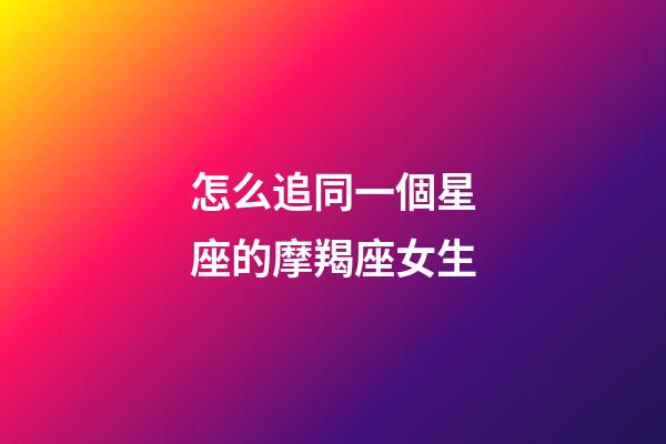 怎么追同一個星座的摩羯座女生