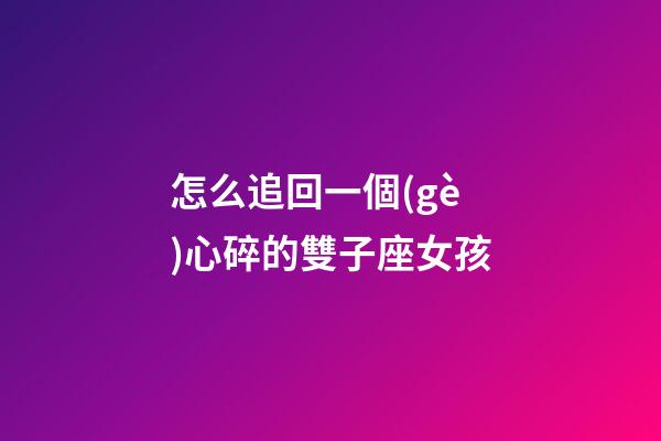 怎么追回一個(gè)心碎的雙子座女孩