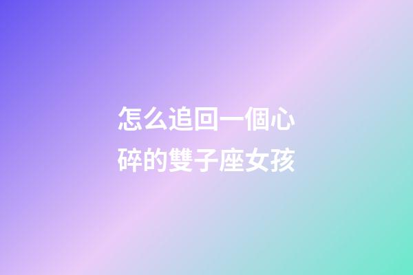 怎么追回一個心碎的雙子座女孩